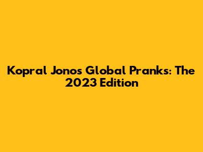 Kopral Jono's Global Pranks: The 2023 Edition