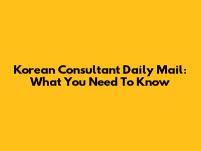 Korean Consultant Daily Mail: What You Need To Know