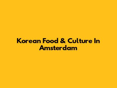 Korean Food & Culture In Amsterdam