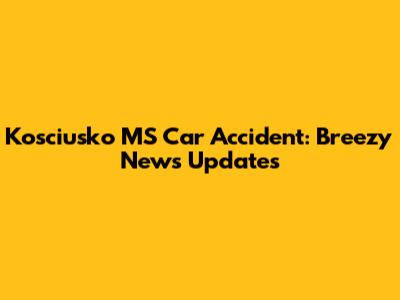 Kosciusko MS Car Accident: Breezy News Updates