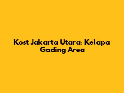 Kost Jakarta Utara: Kelapa Gading Area