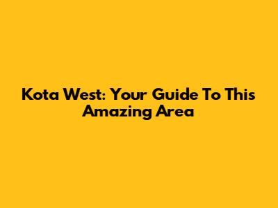 Kota West: Your Guide To This Amazing Area