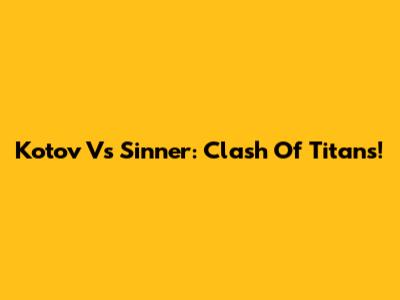 Kotov Vs Sinner: Clash Of Titans!