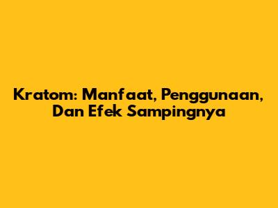 Kratom: Manfaat, Penggunaan, Dan Efek Sampingnya