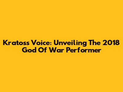 Kratos's Voice: Unveiling The 2018 God Of War Performer
