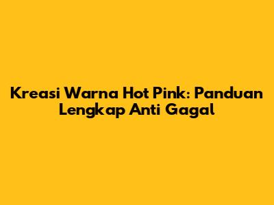 Kreasi Warna Hot Pink: Panduan Lengkap Anti Gagal