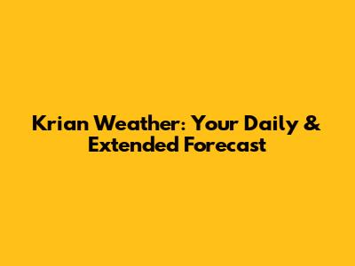 Krian Weather: Your Daily & Extended Forecast