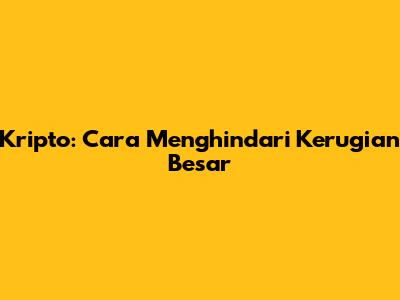 Kripto: Cara Menghindari Kerugian Besar