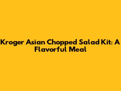 Kroger Asian Chopped Salad Kit: A Flavorful Meal