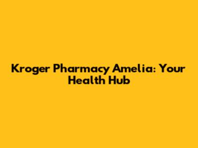 Kroger Pharmacy Amelia: Your Health Hub