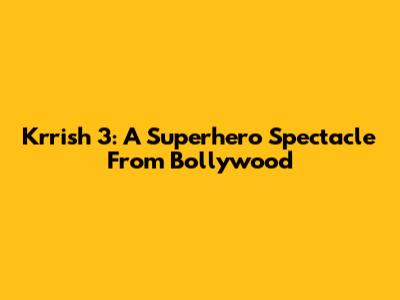Krrish 3: A Superhero Spectacle From Bollywood