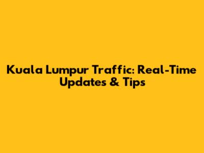 Kuala Lumpur Traffic: Real-Time Updates & Tips