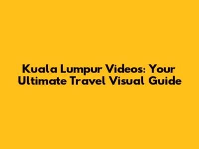 Kuala Lumpur Videos: Your Ultimate Travel Visual Guide