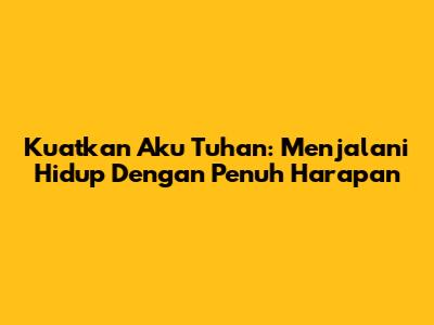 Kuatkan Aku Tuhan: Menjalani Hidup Dengan Penuh Harapan