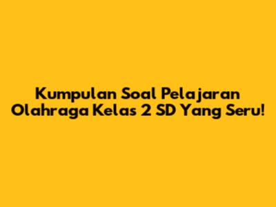 Kumpulan Soal Pelajaran Olahraga Kelas 2 SD Yang Seru!