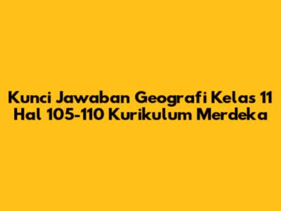 Kunci Jawaban Geografi Kelas 11 Hal 105-110 Kurikulum Merdeka