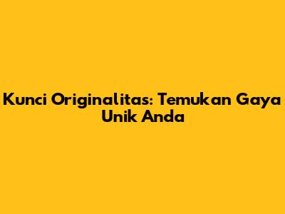 Kunci Originalitas: Temukan Gaya Unik Anda