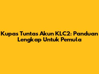 Kupas Tuntas Akun KLC2: Panduan Lengkap Untuk Pemula