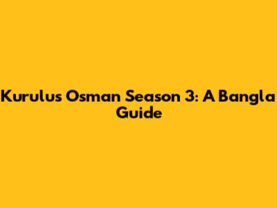 Kurulus Osman Season 3: A Bangla Guide