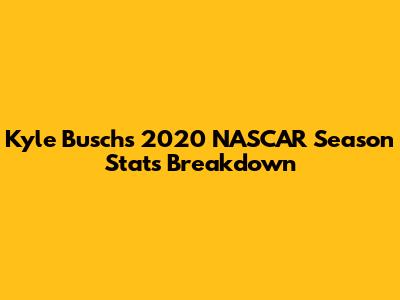 Kyle Busch's 2020 NASCAR Season Stats Breakdown