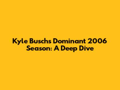 Kyle Busch's Dominant 2006 Season: A Deep Dive