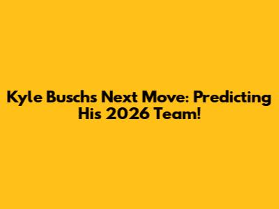 Kyle Busch's Next Move: Predicting His 2026 Team!
