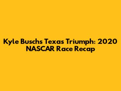 Kyle Busch's Texas Triumph: 2020 NASCAR Race Recap