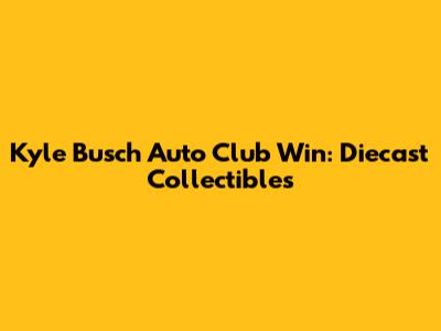 Kyle Busch Auto Club Win: Diecast Collectibles
