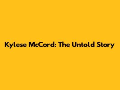 Kylese McCord: The Untold Story