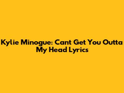 Kylie Minogue: Can't Get You Outta My Head Lyrics