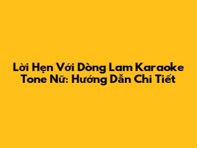 Lời Hẹn Với Dòng Lam Karaoke Tone Nữ: Hướng Dẫn Chi Tiết
