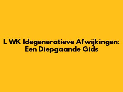 L WK Idegeneratieve Afwijkingen: Een Diepgaande Gids