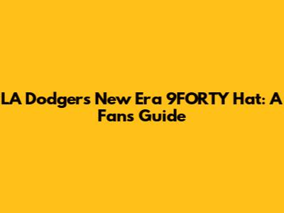 LA Dodgers New Era 9FORTY Hat: A Fan's Guide