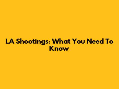 LA Shootings: What You Need To Know