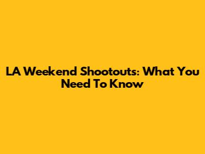 LA Weekend Shootouts: What You Need To Know