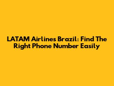 LATAM Airlines Brazil: Find The Right Phone Number Easily