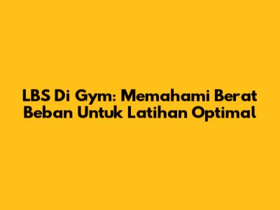 LBS Di Gym: Memahami Berat Beban Untuk Latihan Optimal