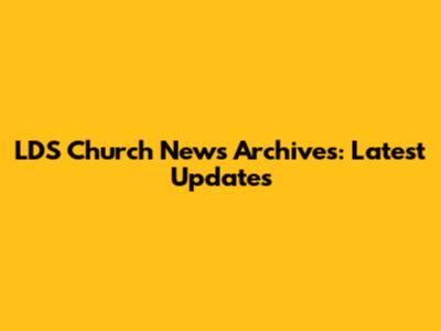 LDS Church News Archives: Latest Updates