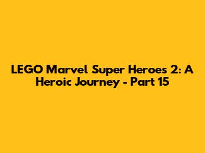 LEGO Marvel Super Heroes 2: A Heroic Journey - Part 15
