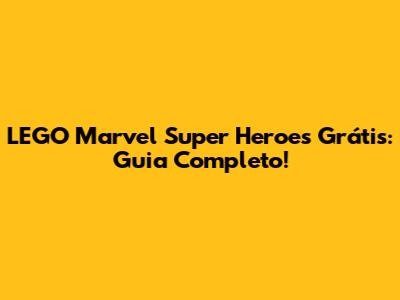 LEGO Marvel Super Heroes Grátis: Guia Completo!