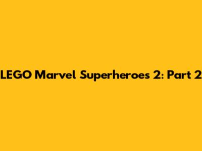 LEGO Marvel Superheroes 2: Part 2