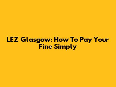 LEZ Glasgow: How To Pay Your Fine Simply
