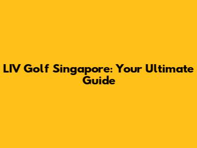 LIV Golf Singapore: Your Ultimate Guide