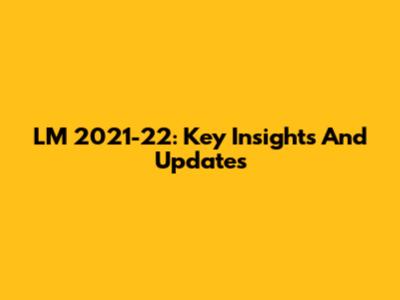 LM 2021-22: Key Insights And Updates