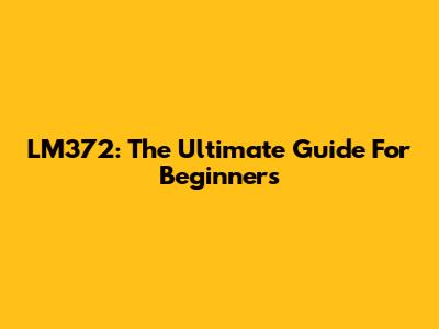 LM372: The Ultimate Guide For Beginners