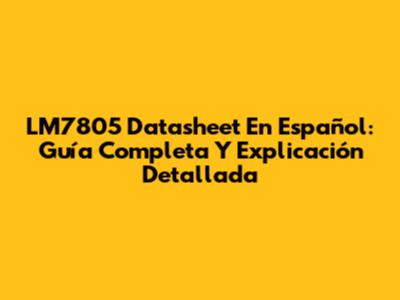 LM7805 Datasheet En Español: Guía Completa Y Explicación Detallada