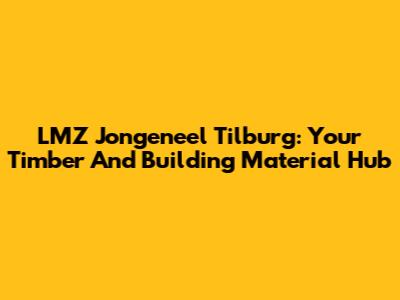 LMZ Jongeneel Tilburg: Your Timber And Building Material Hub