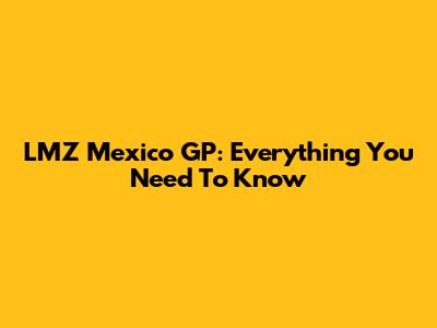 LMZ Mexico GP: Everything You Need To Know