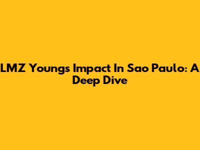 LMZ Young's Impact In Sao Paulo: A Deep Dive