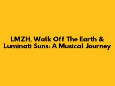 LMZH, Walk Off The Earth & Luminati Suns: A Musical Journey